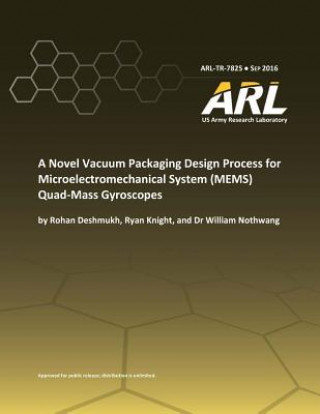 Книга A Novel Vacuum Packaging Design Process for Microelectromechanical System (MEMS) Quad- Mass Gyroscopes U S Army Research Laboratory