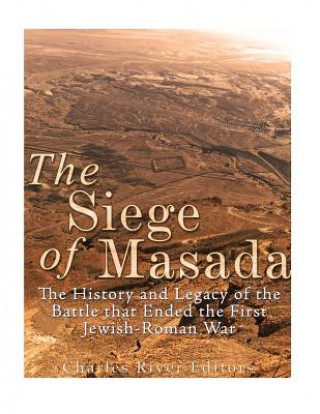 Kniha The Siege of Masada: The History and Legacy of the Battle that Ended the First Jewish-Roman War Charles River Editors