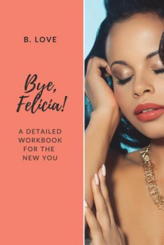 Könyv Bye, Felicia!: A Detailed Workbook for the New You B Love