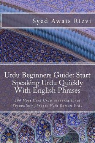 Kniha Urdu Beginners Guide: Start Speaking Urdu Phrases with English Pronunciations Learn Urdu Quickly: 100 Most Used Urdu Conversational Vocabula Syed Awais Rizvi