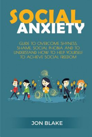 Carte Social Anxiety: Guide to Overcome Shyness, Shame, Social Phobia and to Understand How to Help Yourself to Achieve Social Freedom Jon Blake