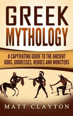 Kniha Greek Mythology: A Captivating Guide to the Ancient Gods, Goddesses, Heroes and Monsters Matt Clayton