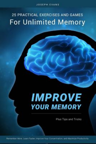 Carte Improve Your Memory: 25 Practical Exercises, Games, and Tricks for Unlimited Memory. Remember More, Learn Faster, Improve Your Concentratio MR Joseph Evans