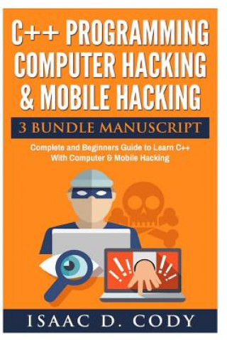 Könyv C++ and Computer Hacking & Mobile Hacking 3 Bundle Manuscript Beginners Guide to Learn C++ Programming with Computer Hacking and Mobile Hacking Isaac D Cody