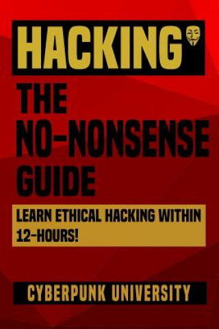 Könyv Hacking: The No-Nonsense Guide: Learn Ethical Hacking Within 12 Hours! Cyberpunk University