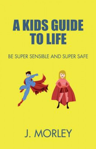 Kniha A Kids Guide To Life: Be Super Sensible And Super Safe J Morley