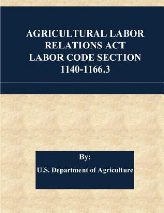 Könyv Agricultural Labor Relations Act Labor Code Section 1140-1166.3 U S Department of Agriculture