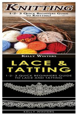 Kniha Knitting & Lace & Tatting: 1-2-3 Quick Beginners Guide to Knitting! & 1-2-3 Quick Beginners Guide to Lace and Tatting! Kelly Winters