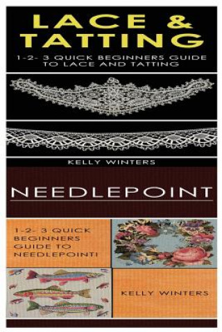 Könyv Lace & Tatting & Needlepoint: 1-2-3 Quick Beginners Guide to Lace and Tatting! & 1-2-3 Quick Beginners Guide to Needlepoint! Kelly Winters