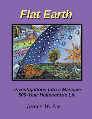 Książka Flat Earth; Investigations Into a Massive 500-Year Heliocentric Lie James W Lee