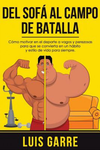 Книга Del SOFA al CAMPO de BATALLA: Cómo motivar en el deporte a vagos y perezosas para que se convierta en un hábito y estilo de vida para siempre Luis Garre Lopez