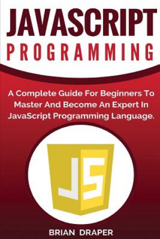 Knjiga JavaScript Programming: A Complete Practical Guide For Beginners To Master JavaScript Programming Language Brian Draper
