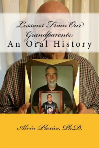 Carte Lessons From Our Grandparents: An Oral History: Lessons From Our Grandparents: An Oral History. Interviews with grandparents who share their life les Dr Alvin a Plexico Jr