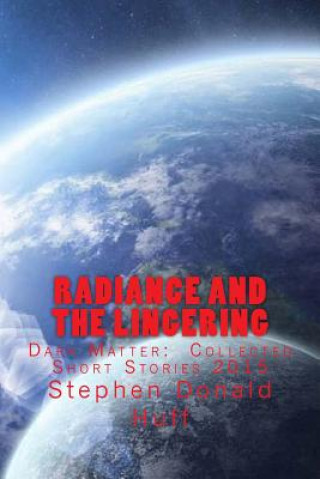 Carte Radiance and the Lingering: Dark Matter: Collected Short Stories 2015 Stephen Donald Huff