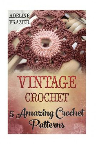 Kniha Vintage Crochet: 5 Amazing Crochet Patterns Adeline Frazier