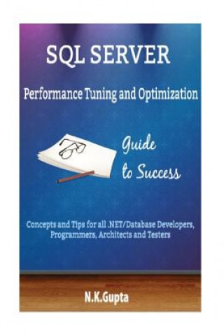Knjiga SQL Server Tuning: SQL Server Performance Tuning and Optimization-Concepts and Tips for all.NET/Database Developers, Programmers, Archite N K Gupta