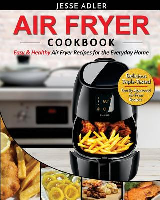 Książka Air Fryer Cookbook: Easy & Healthy Air Fryer Recipes For The Everyday Home - Delicious Triple-Tested, Family-Approved Air Fryer Recipes Jesse Adler