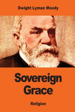 Kniha Sovereign Grace: Its Source, Its Nature and Its Effects Dwight Lyman Moody
