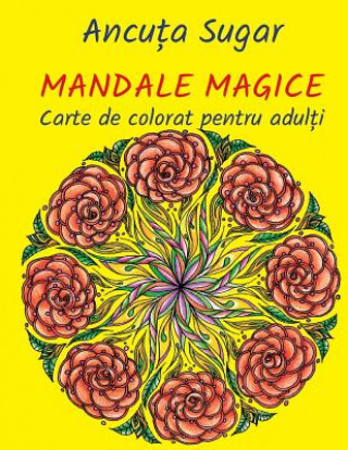 Kniha Mandale Magice: Carte de Colorat Pentru Adulti. Editia Compacta Ancuta Sugar