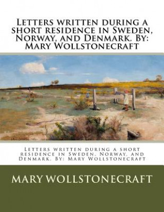 Kniha Letters written during a short residence in Sweden, Norway, and Denmark. By: Mary Wollstonecraft Mary Wollstonecraft