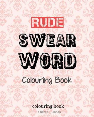 Könyv Rude Swear Word Colouring Book: Learn some RUDE Swear Words! Shazza T Jones