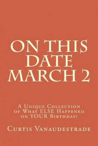 Книга On This Date March 2: A Unique Collection of What ELSE Happened on YOUR Birthday! Curtis Vanaudestrade