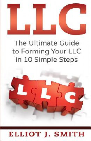 Kniha LLC: The Ultimate Guide to Forming Your LLC in 10 Simple Steps Elliot J Smith