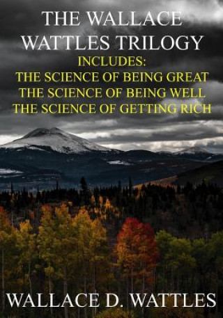 Kniha The Wallace Wattles Trilogy: The Science of Being Great, The Science of Being Well, The Science of Getting Rich (Includes Access to free Audiobooks Wallace D. Wattles