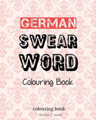 Książka German Swear Word Colouring Book: Fluch- und Schimpfmalbuch fur Erwachsene Shazza T Jones