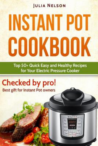 Knjiga Instant Pot Cookbook.: Top 50+ Quick Easy and Healthy Recipes for Your Electric Pressure Cooker. Julia Nelson