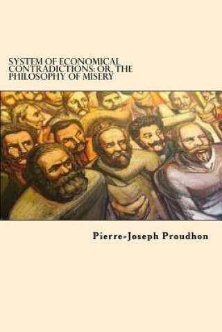 Kniha System of Economical Contradictions: Or, the Philosophy of Misery Pierre-Joseph Proudhon