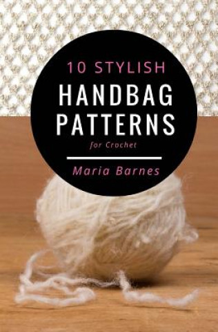 Carte 10 Stylish Handbag Patterns for Crochet: A trendy collection of easy-to-make crochet bags Maria Barnes