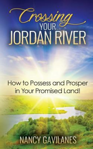 Kniha Crossing Your Jordan River: How to Possess and Prosper in Your Promised Land! Nancy Gavilanes