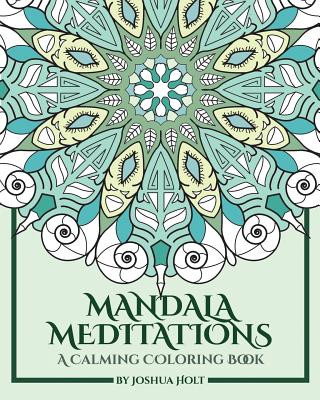 Könyv Mandala Meditations: A Calming Coloring Book (Adult coloring book for stress relief, zen mandala coloring, relaxing coloring book, mandala Joshua Holt