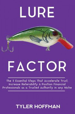 Kniha Lure Factor: The 5 Essential Steps that Accelerate Trust, Increase Referability and Position Financial Services Professionals as a Tyler Hoffman