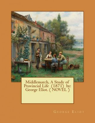 Könyv Middlemarch, A Study of Provincial Life (1871) by: George Eliot. ( NOVEL ) George Eliot