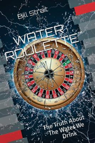 Knjiga Water Roulette: The Truth About The Water We Drink Bill Strait