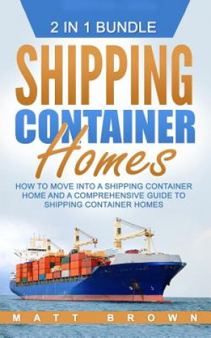 Carte Shipping Container Homes: How to Move Into a Shipping Container Home and a Comprehensive Guide to Shipping Container Homes (2 in 1 Bundle) Matt Brown