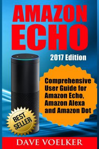 Książka Amazon Echo: 2017 Edition- Comprehensive User Guide for Amazon Echo, Amazon Alexa and Amazon Dot Dave Voelker