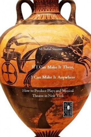 Kniha If I Can Make It There, I Can Make It Anywhere: How to Produce Plays and Musical Theatre in New York M Stefan Strozier