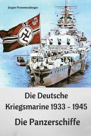 Könyv Die Deutsche Kriegsmarine 1933 - 1945: Die Panzerschiffe Jurgen Prommersberger