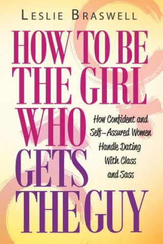 Книга How to Be the Girl Who Gets the Guy Leslie Braswell