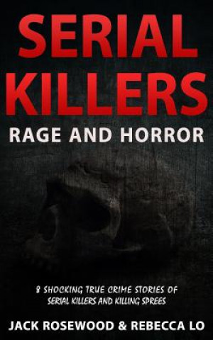 Kniha Serial Killers Rage and Horror: 8 Shocking True Crime Stories of Serial Killers and Killing Sprees Jack Rosewood