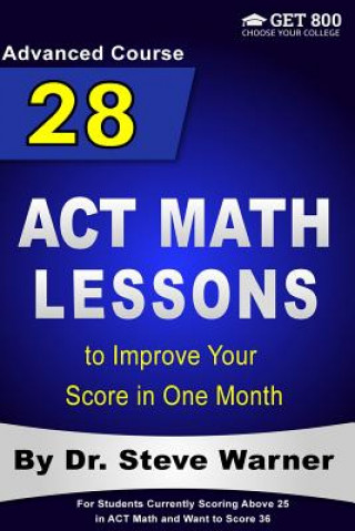 Carte 28 ACT Math Lessons to Improve Your Score in One Month - Advanced Course: For Students Currently Scoring Above 25 in ACT Math and Want to Score 36 Steve Warner