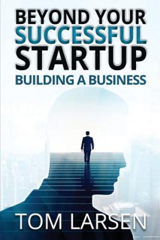 Carte Beyond Your Successful Startup: Building a Business Tom Larsen