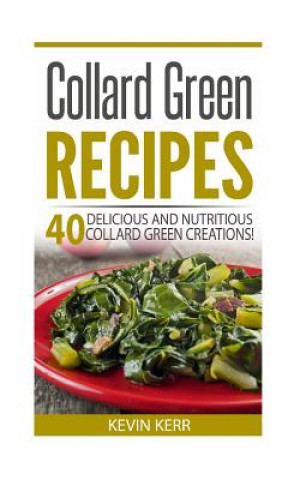 Könyv Collard Green Recipes: 40 Delicious and Nutritious Collard Green Creations! Kevin Kerr