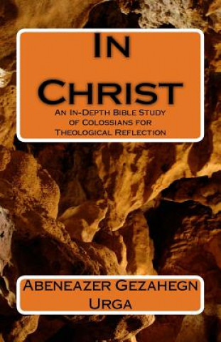 Kniha In Christ: An In-Depth Bible Study of Colossians for Theological Reflection Abeneazer Gezahegn Urga