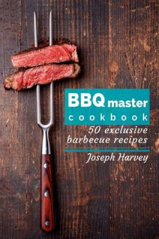 Könyv BBQ Master! 50 Exclusive Barbecue Recipes.: Meat, Vegetables, Marinades, Sauces and Lots of Other Tasty Thing - All in One! Jack Harvey