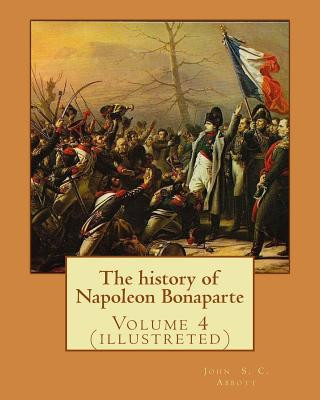 Book The history of Napoleon Bonaparte. By: John S.(Stevens) C.(Cabot) Abbott: Volume 4 (illustreted) John S C Abbott