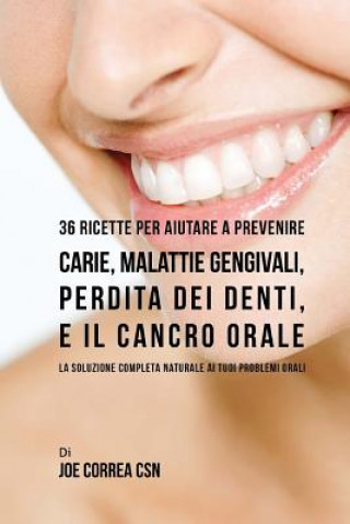 Carte 36 Ricette Per Aiutare A Prevenire Carie, Malattie Gengivali, Perdita Dei Denti, E Il Cancro Orale: La Soluzione Completa Naturale Ai Tuoi Problemi Or Joe Correa Csn